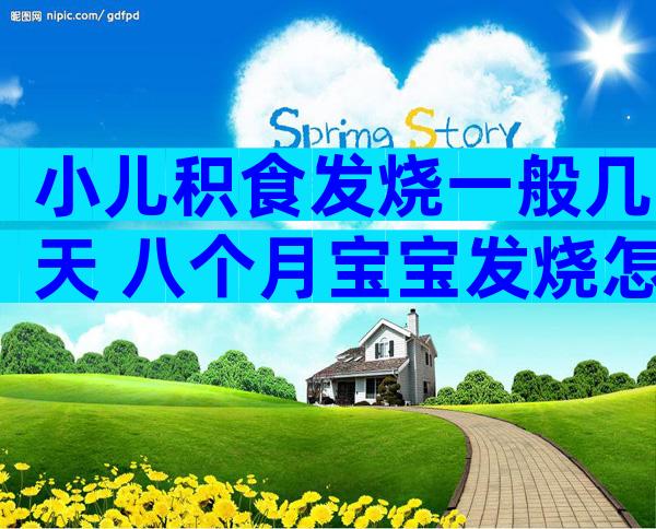 小儿积食发烧一般几天 八个月宝宝发烧怎么办